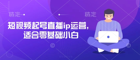 短视频起号直播ip运营，适合零基础小白-第1张图片-我要自学网