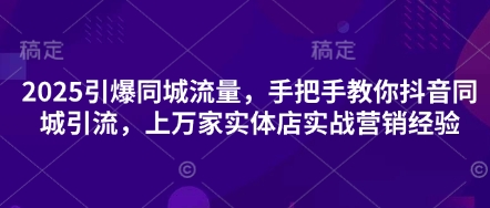 2025引爆同城流量，手把手教你抖音同城引流，上万家实体店实战营销经验-第1张图片-我要自学网