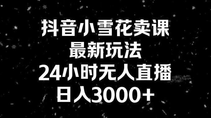 抖音小雪花卖课，24小时无人直播，日入3000+，小白也能轻松操作-第1张图片-我要自学网