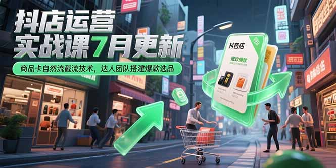 抖店运营实战课7月更新，商品卡自然流截流技术，达人团队搭建爆款选品-第1张图片-我要自学网