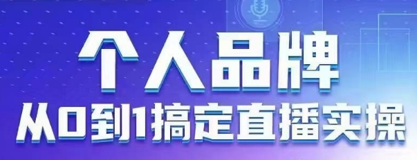 个人品牌：从0到1搞定直播实操，用直播为你的个人品牌赋能，六大实操板块，放大个人影响力-第1张图片-我要自学网