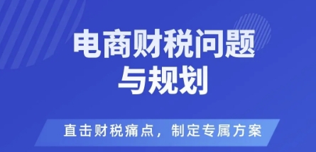 电商企业财税风险与规避,直击财税痛点,制定专属方案-第1张图片-我要自学网 电商企业财税风险与规避,直击财税痛点,制定专属方案-第1张图片-我要自学网