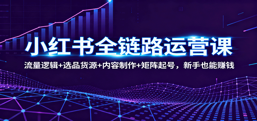 小红书全链路运营课：流量逻辑+选品货源+内容制作+矩阵起号，新手也能赚钱-第1张图片-我要自学网