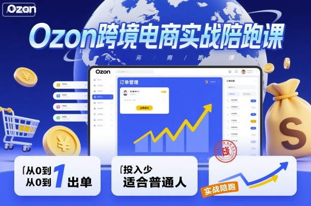 Ozon跨境电商实战陪跑课，教你从0到1出单，投入少适合普通人-第1张图片-我要自学网