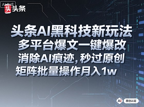 头条AI黑科技新玩法，多平台爆文一键爆改，消除AI痕迹，秒过原创，矩阵批量操作月入1w+【揭秘】-第1张图片-我要自学网