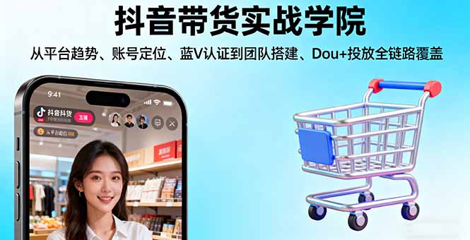抖音带货实战学院:从平台趋势/账号定位/蓝V认证到团队搭建/Dou+投放全链路-第1张图片-我要自学网