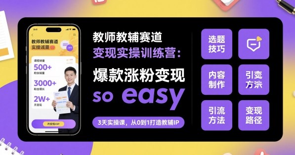 教师教辅赛道变现实操训练营，爆款涨粉变现so easy-第1张图片-我要自学网