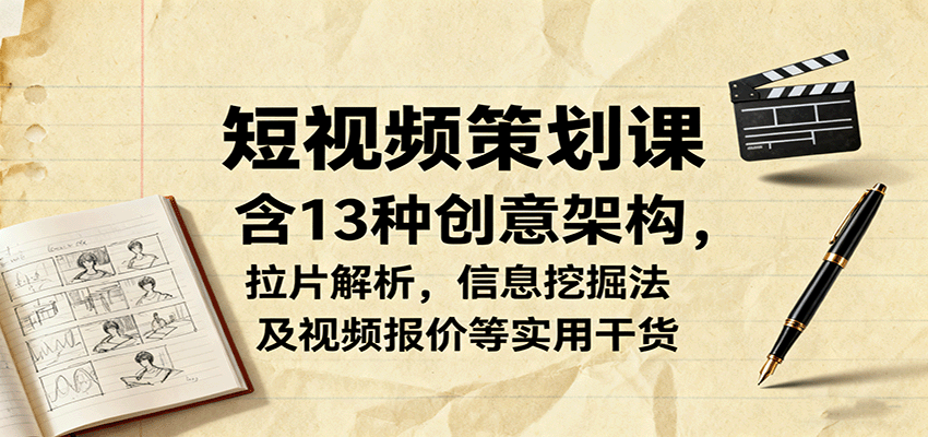 短视频策划课，含13种创意架构，拉片解析，信息挖掘法及视频报价等实用干货-第1张图片-我要自学网
