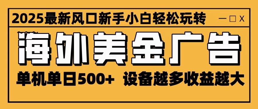2025最新风口 海外美金广告 单机单日500+ 可无限放大 设备越多收益越大 轻松上手-第1张图片-我要自学网
