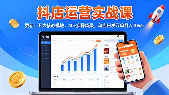 抖店运营实战课-更新：五大核心模块，40+实操场景，单店日发万单月入10w+-第1张图片-我要自学网