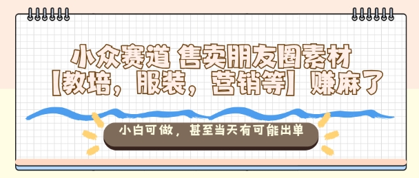 小众赛道售卖朋友圈素材【教培，服装，营销等】賺麻了，小白可做，甚至当天有可能出单-第1张图片-我要自学网