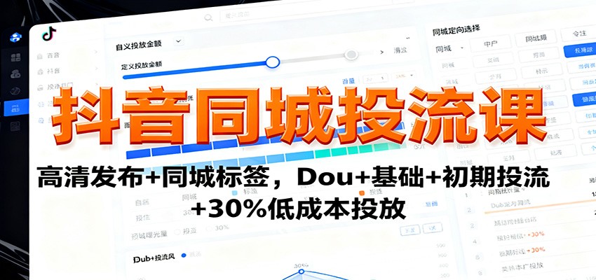 抖音同城投流课：高清发布+同城标签，Dou+基础+初期投流+30%低成本投放-第1张图片-我要自学网