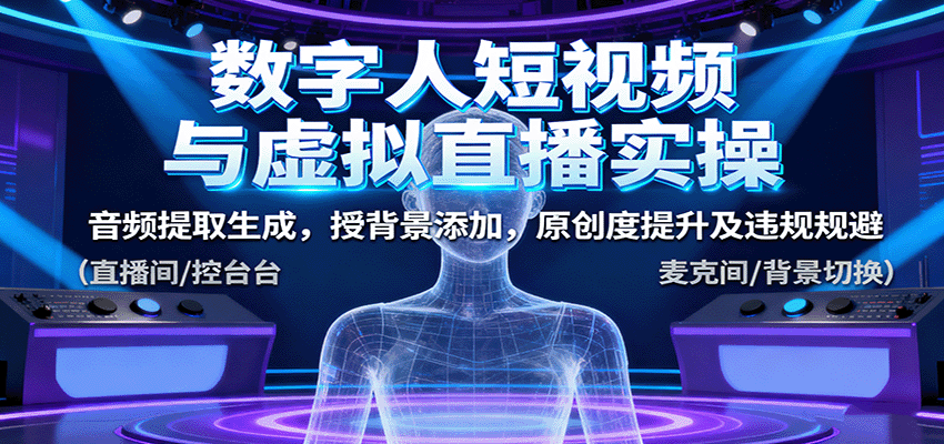 数字人短视频与虚拟直播实操，音频提取生成，背景添加，原创度提升及违规规避-第1张图片-我要自学网