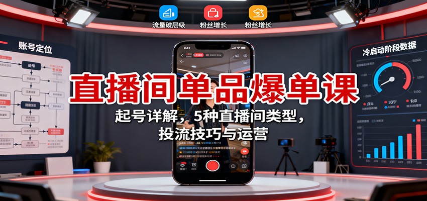 直播间单品爆单课：起号详解，5种直播间类型，投流技巧与运营-第1张图片-我要自学网
