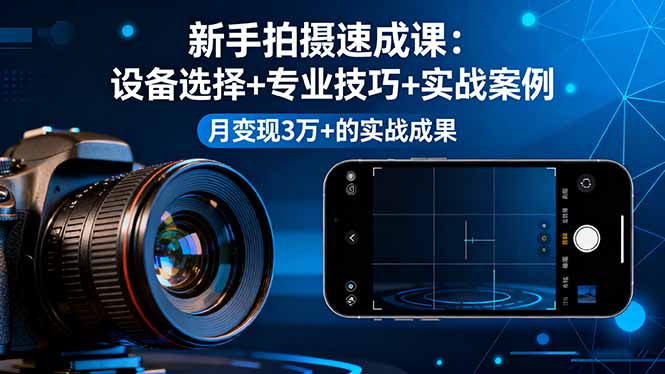 新手拍摄速成课，设备选择+专业技巧+实战案例，月变现3万+的实战成果-第1张图片-我要自学网