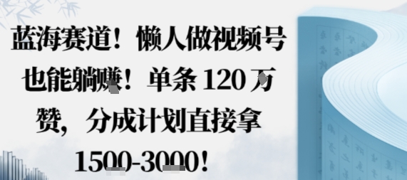 蓝海赛道，懒人做视频号也能躺挣，单条120W赞，分成计划直接拿1.5k，不用拍不用剪-第1张图片-我要自学网