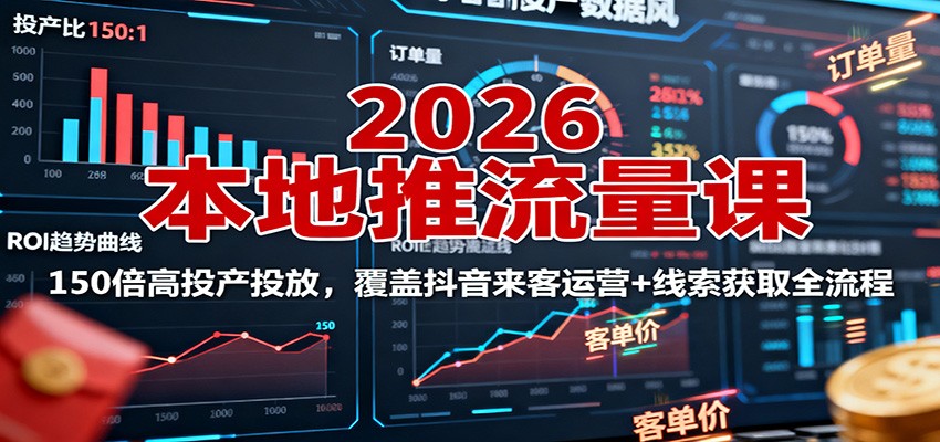 2026本地推流量课：150倍高投产投放，覆盖抖音来客运营+线索获取全流程-第1张图片-我要自学网
