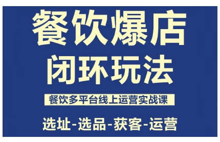 餐饮爆店闭环玩法，餐饮多平台线上运营实战课，选址-选品-获客-运营-第1张图片-我要自学网