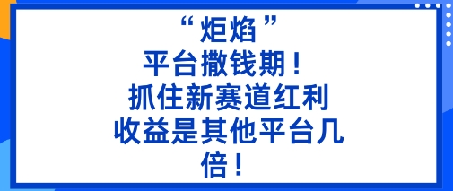 “炬焰”：平台撒钱期！抓住新赛道红利，5分钟二创内容，收益是其他平台几倍！-第1张图片-我要自学网