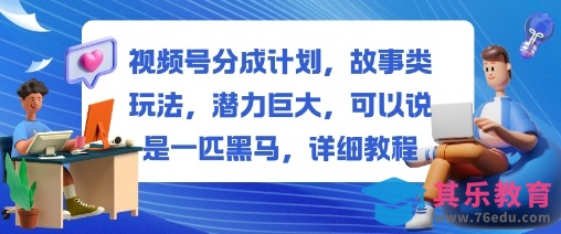 视频号分成计划，故事类玩法，潜力巨大，可以说是一匹黑马，详细教程-第1张图片-我要自学网