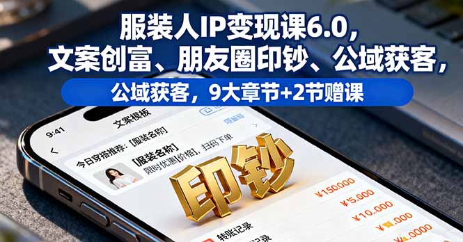 服装人IP变现课6.0，文案创富、朋友圈印钞、公域获客，9大章节+2节赠课-第1张图片-我要自学网