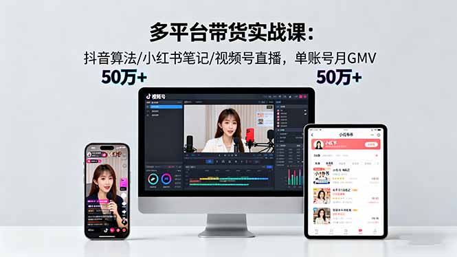 多平台带货实战课18.0：抖音算法/小红书笔记/视频号直播，单账号月GMV50w+-第1张图片-我要自学网