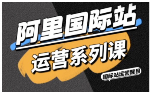 阿里国际站运营系列课，涵盖精准引流、直通车与全站推实战SOP，搭配AI效率工具包与高阶增长玩法-第1张图片-我要自学网