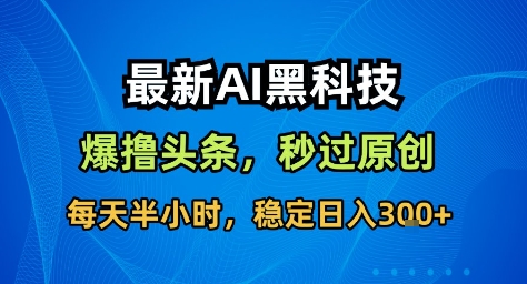 最新AI黑科技撸头条收益软件,无需指令,原创度直接拉满,每日稳定收益3张【揭秘】-第1张图片-我要自学网 最新AI黑科技撸头条收益软件,无需指令,原创度直接拉满,每日稳定收益3张【揭秘】-第1张图片-我要自学网