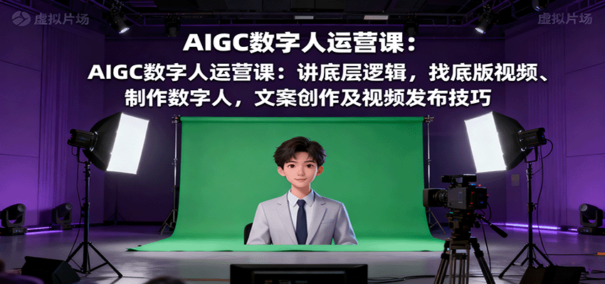 AIGC数字人运营课：讲底层逻辑，找底版视频、制作数字人，文案创作及视频发布技巧-第1张图片-我要自学网