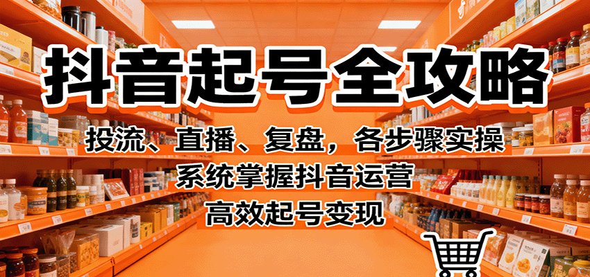 抖音起号全攻略，投流、直播、复盘，各步骤实操，系统掌握抖音运营，高效起号变现-第1张图片-我要自学网