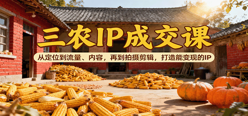 三农IP成交课：从定位到流量、内容，再到拍摄剪辑，打造能变现的IP-第1张图片-我要自学网