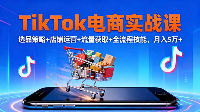 TikTok电商实战课10月，选品策略+店铺运营+流量获取+全流程技能，月入5万+-第1张图片-我要自学网