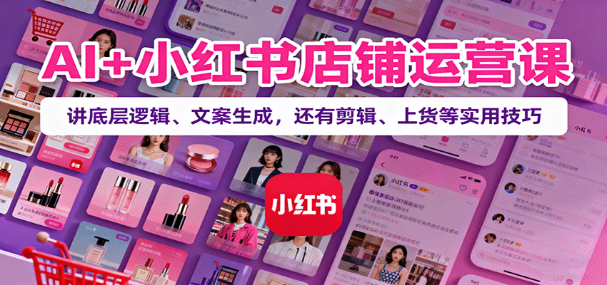 AI+小红书店铺运营课：讲底层逻辑、文案生成，还有剪辑、上货等实用技巧-第1张图片-我要自学网