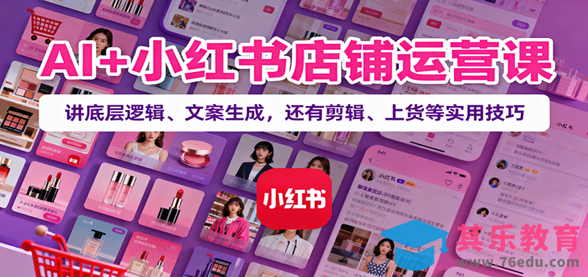 AI 小红书店铺运营课：讲底层逻辑、文案生成，还有剪辑、上货等实用技巧”