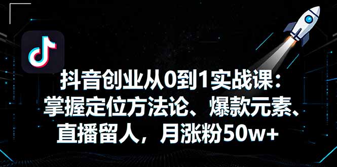 抖音创业从0到1实战课:掌握定位方法论、爆款元素、直播留人,月涨粉50w+-第1张图片-我要自学网 抖音创业从0到1实战课:掌握定位方法论、爆款元素、直播留人,月涨粉50w+-第1张图片-我要自学网