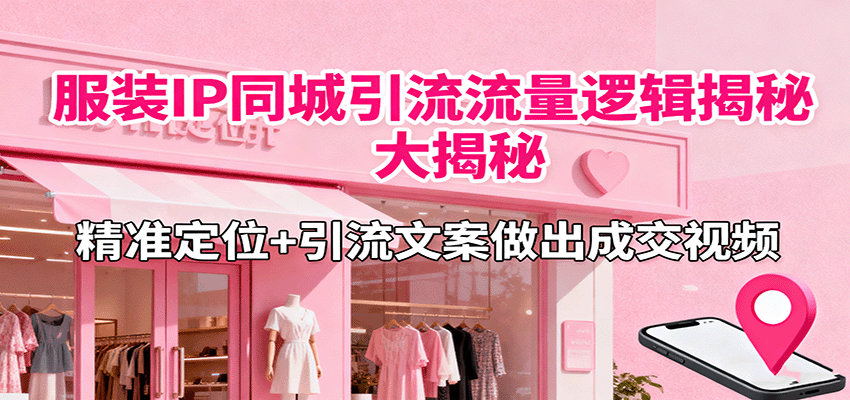 服装IP同城引流流量逻辑大揭秘，精准定位+引流文案做出成交视频-第1张图片-我要自学网