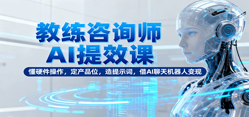 教练咨询师AI提效课：懂硬件操作，定产品位，造提示词，借AI聊天机器人变现-第1张图片-我要自学网