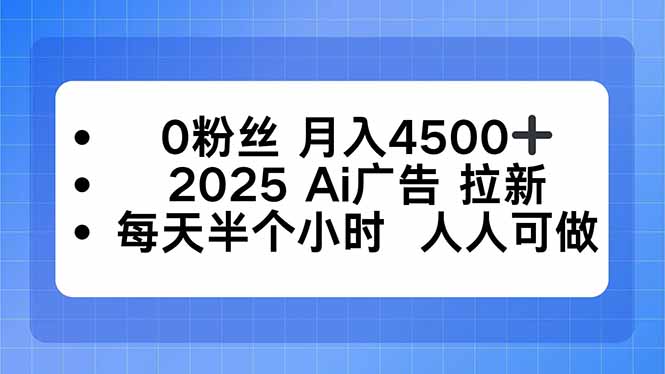 0粉丝 月入4500+，2025AI广告拉新，每天半个小时 人人可做-第1张图片-我要自学网