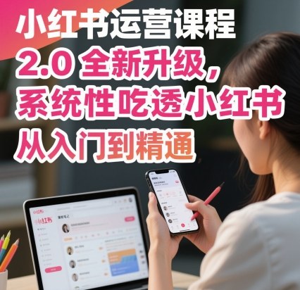 小红书运营课程2.0全新升级,从入门到精通,系统性吃透小红书-第1张图片-我要自学网 小红书运营课程2.0全新升级,从入门到精通,系统性吃透小红书-第1张图片-我要自学网