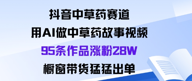 抖音中草药赛道，用Al做中草药故事视频95条作品涨粉28W，橱窗带货猛出单-第1张图片-我要自学网