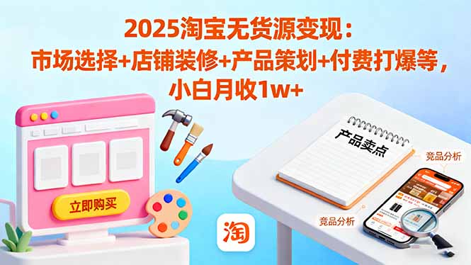 2025淘宝无货源变现：市场选择+店铺装修+产品策划+付费打爆等 小白月收1w+-第1张图片-我要自学网