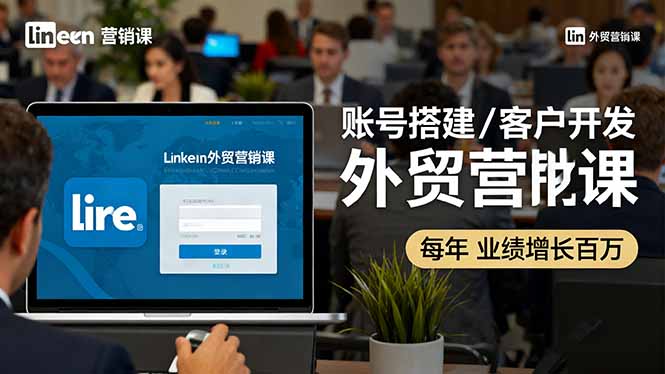 LinkedIn外贸营销课：账号搭建/客户开发/成交转化，年业绩增长百万+-第1张图片-我要自学网
