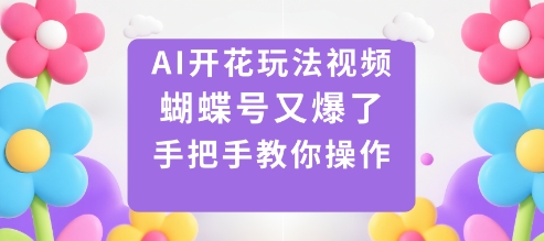 AI开花玩法视频，蝴蝶号又爆了，手把手教你操作-第1张图片-我要自学网
