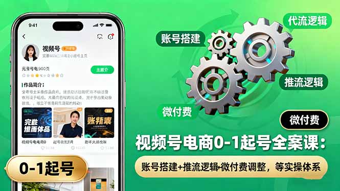 视频号电商0-1起号全案课：账号搭建+推流逻辑+微付费调整，等实操体系-第1张图片-我要自学网