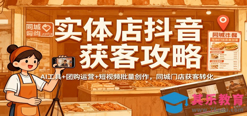 实体店抖音获客攻略：AI工具+团购运营+短视频批量创作，同城门店获客转化-第1张图片-我要自学网