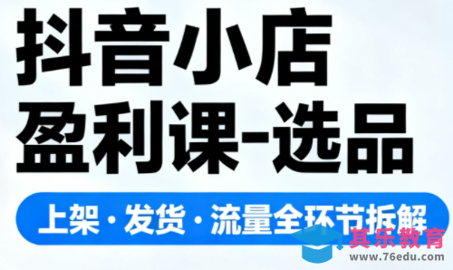 抖音小店盈利课-选品·上架·发货·流量全环节拆解-第1张图片-我要自学网 抖音小店盈利课-选品·上架·发货·流量全环节拆解-第1张图片-我要自学网