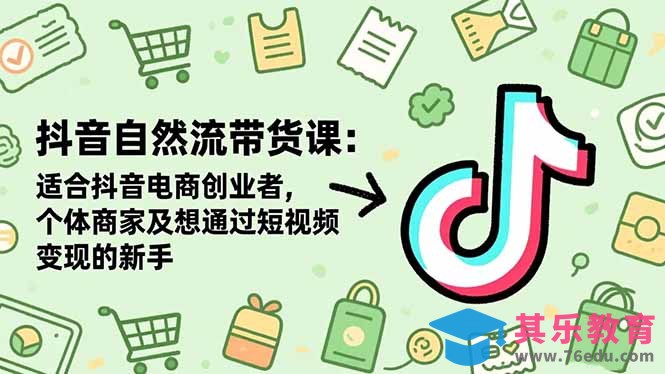 抖音自然流带货课：适合抖音电商创业者,个体商家及想通过短视频变现的新手-第1张图片-我要自学网
