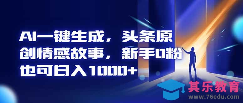 AI一键生成，头条原创情感故事，新手0粉也可日入1000+-第1张图片-我要自学网