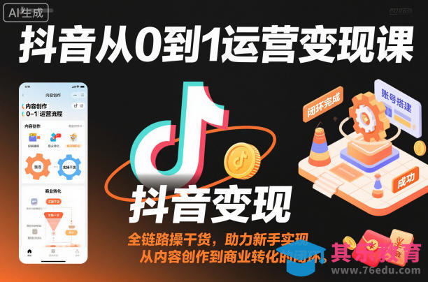 抖音从0到1运营变现课，全链路实操干货，助力新手实现从内容创作到商业转化的闭环-第1张图片-我要自学网