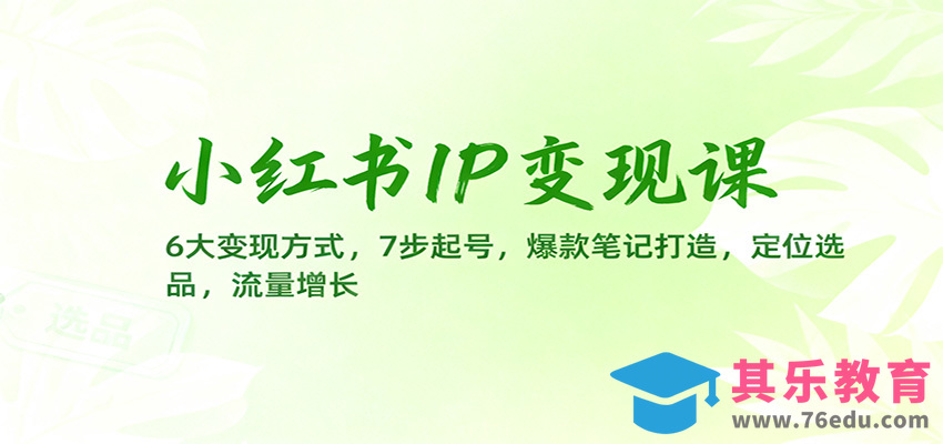 小红书IP变现课：6大变现方式，7步起号，爆款笔记打造，定位选品，流量增长-第1张图片-我要自学网